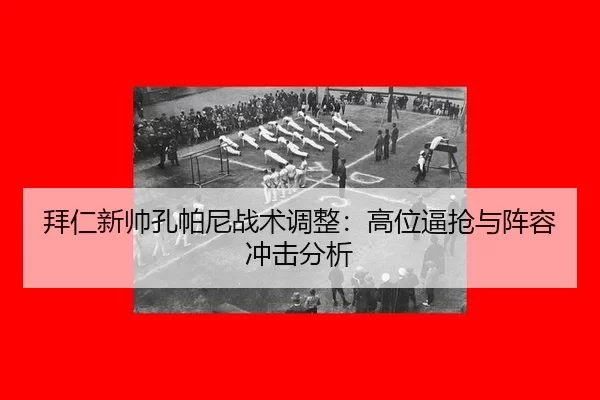 拜仁新帅孔帕尼战术调整：高位逼抢与阵容冲击分析